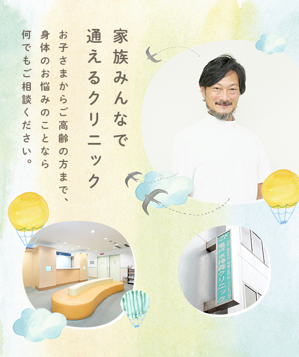 家族みんなで通えるクリニック お子さまからご高齢の方まで、身体のお悩みのことなら何でもご相談ください。